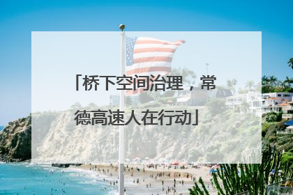 桥下空间治理，常德高速人在行动