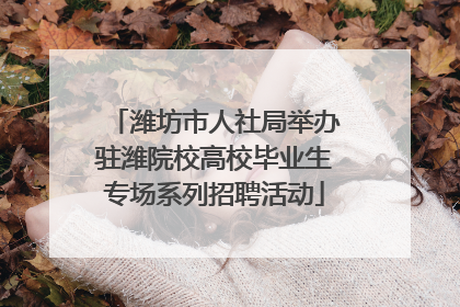 潍坊市人社局举办驻潍院校高校毕业生专场系列招聘活动