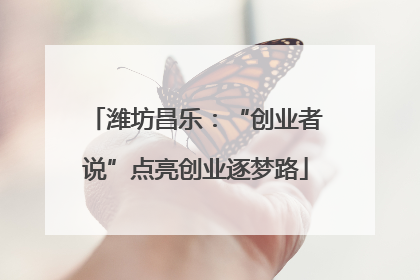 潍坊昌乐：“创业者说”点亮创业逐梦路