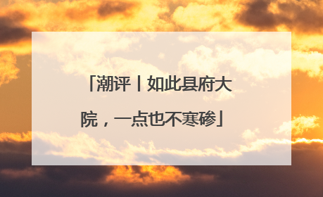 潮评丨如此县府大院，一点也不寒碜