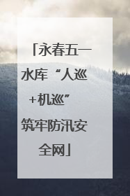 永春五一水库“人巡+机巡” 筑牢防汛安全网