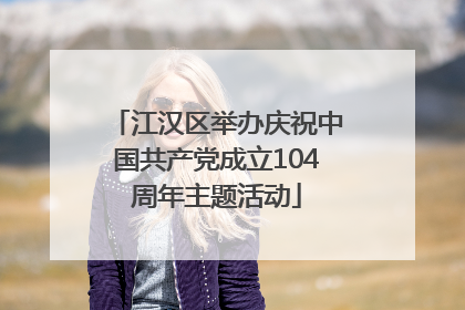 江汉区举办庆祝中国共产党成立104周年主题活动