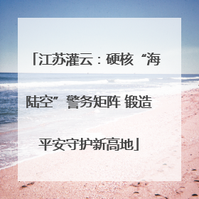 江苏灌云：硬核“海陆空”警务矩阵 锻造平安守护新高地