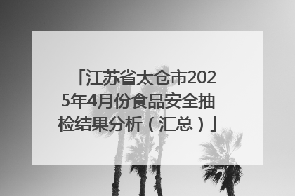 江苏省太仓市2025年4月份食品安全抽检结果分析（汇总）