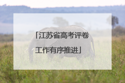 江苏省高考评卷工作有序推进