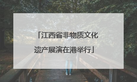 江西省非物质文化遗产展演在港举行