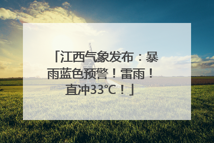 江西气象发布：暴雨蓝色预警！雷雨！直冲33℃！