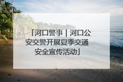 河口警事｜河口公安交警开展夏季交通安全宣传活动