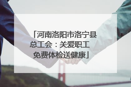 河南洛阳市洛宁县总工会：关爱职工 免费体检送健康