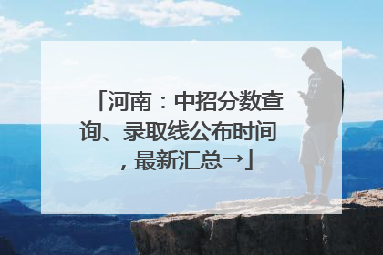 河南：中招分数查询、录取线公布时间，最新汇总→
