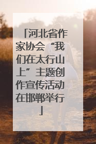 河北省作家协会“我们在太行山上”主题创作宣传活动在邯郸举行