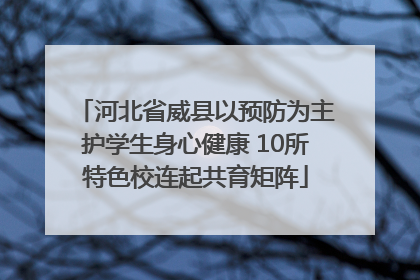 河北省威县以预防为主护学生身心健康 10所特色校连起共育矩阵