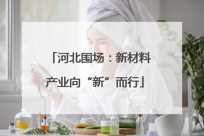 河北围场：新材料产业向“新”而行