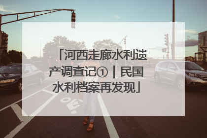 河西走廊水利遗产调查记①｜民国水利档案再发现