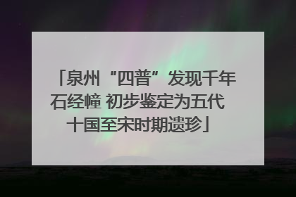 泉州“四普”发现千年石经幢 初步鉴定为五代十国至宋时期遗珍