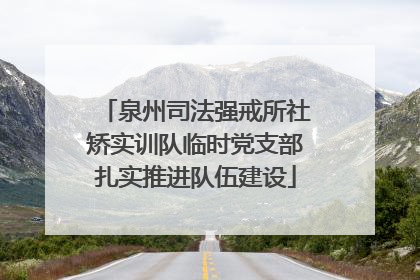 泉州司法强戒所社矫实训队临时党支部扎实推进队伍建设