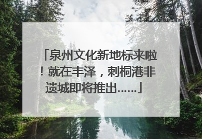 泉州文化新地标来啦！就在丰泽，刺桐港非遗城即将推出……