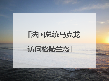 法国总统马克龙访问格陵兰岛