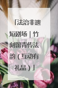 法治非遗短剧场｜竹刻留青传法韵（互动有礼品）