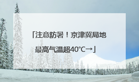 注意防暑！京津冀局地最高气温超40℃→
