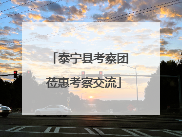 泰宁县考察团莅惠考察交流