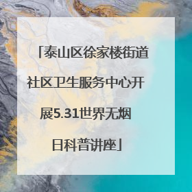 泰山区徐家楼街道社区卫生服务中心开展5.31世界无烟日科普讲座