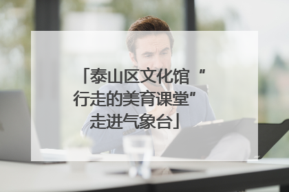 泰山区文化馆“行走的美育课堂”走进气象台