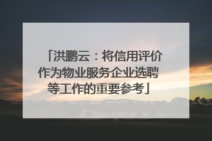 洪鹏云：将信用评价作为物业服务企业选聘等工作的重要参考