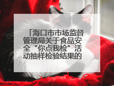 海口市市场监督管理局关于食品安全“你点我检”活动抽样检验结果的通告（2025-001期）