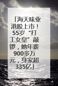 海天味业港股上市！55岁“打工女皇”敲锣，她年薪900多万元，身家超335亿