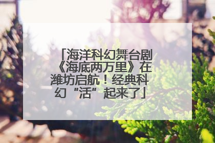 海洋科幻舞台剧《海底两万里》在潍坊启航！经典科幻“活”起来了