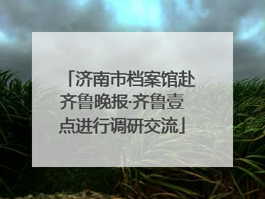 济南市档案馆赴齐鲁晚报·齐鲁壹点进行调研交流