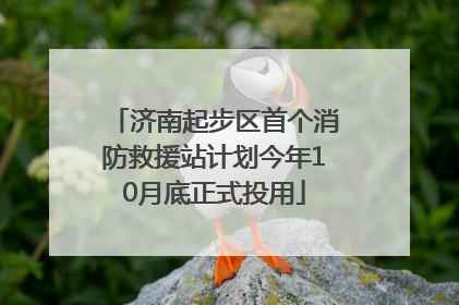 济南起步区首个消防救援站计划今年10月底正式投用