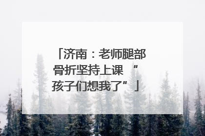 济南：老师腿部骨折坚持上课 “孩子们想我了”