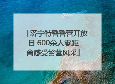 济宁特警警营开放日 600余人零距离感受警营风采
