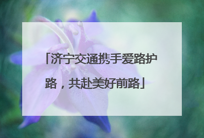 济宁交通携手爱路护路，共赴美好前路