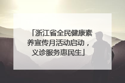 浙江省全民健康素养宣传月活动启动，义诊服务惠民生