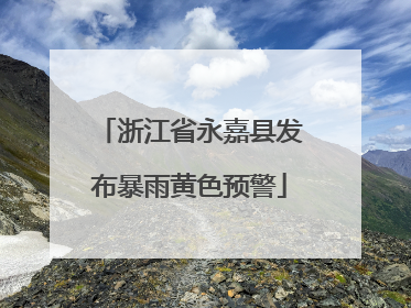 浙江省永嘉县发布暴雨黄色预警