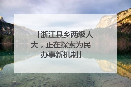 浙江县乡两级人大，正在探索为民办事新机制