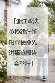 浙江政法英模践行新时代使命先进事迹报告会举行