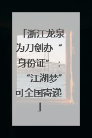 浙江龙泉为刀剑办“身份证”：“江湖梦”可全国寄递