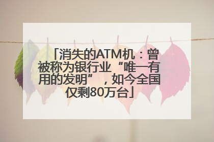 消失的ATM机：曾被称为银行业“唯一有用的发明”，如今全国仅剩80万台