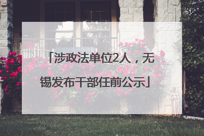 涉政法单位2人，无锡发布干部任前公示