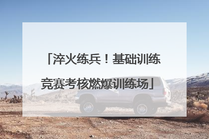 淬火练兵！基础训练竞赛考核燃爆训练场