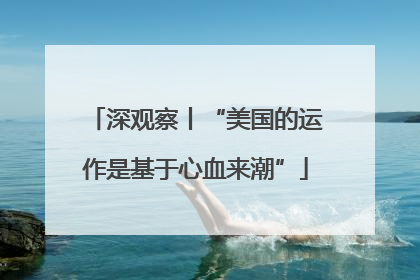 深观察丨“美国的运作是基于心血来潮”