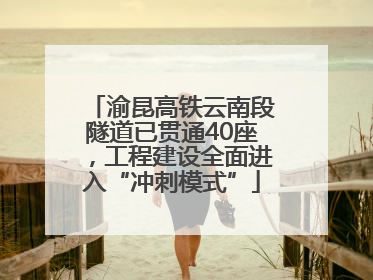 渝昆高铁云南段隧道已贯通40座，工程建设全面进入“冲刺模式”