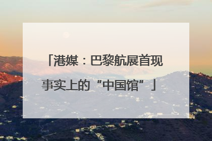 港媒：巴黎航展首现事实上的“中国馆”