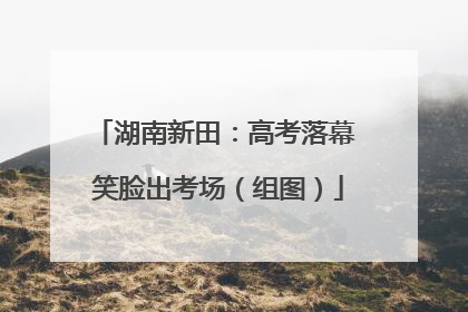 湖南新田：高考落幕 笑脸出考场（组图）