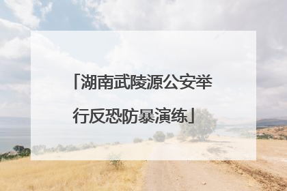 湖南武陵源公安举行反恐防暴演练