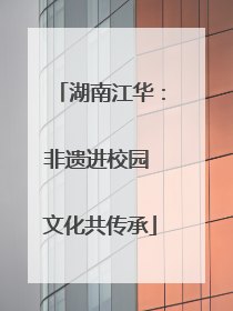 湖南江华：非遗进校园 文化共传承